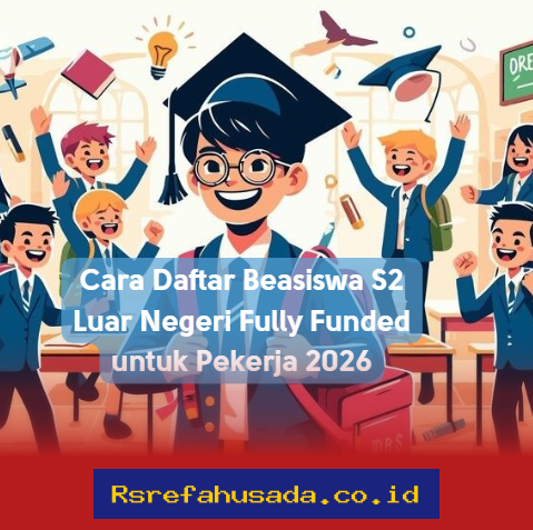 Ingin Kuliah S2 di Luar Negeri dengan Biaya Ditanggung Penuh? Ini Dia Cara Daftar Beasiswa Fully Funded untuk Pekerja 2026!